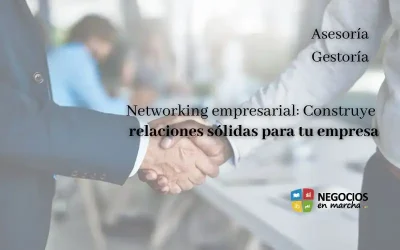 Networking empresarial: Construye relaciones sólidas para tu empresa