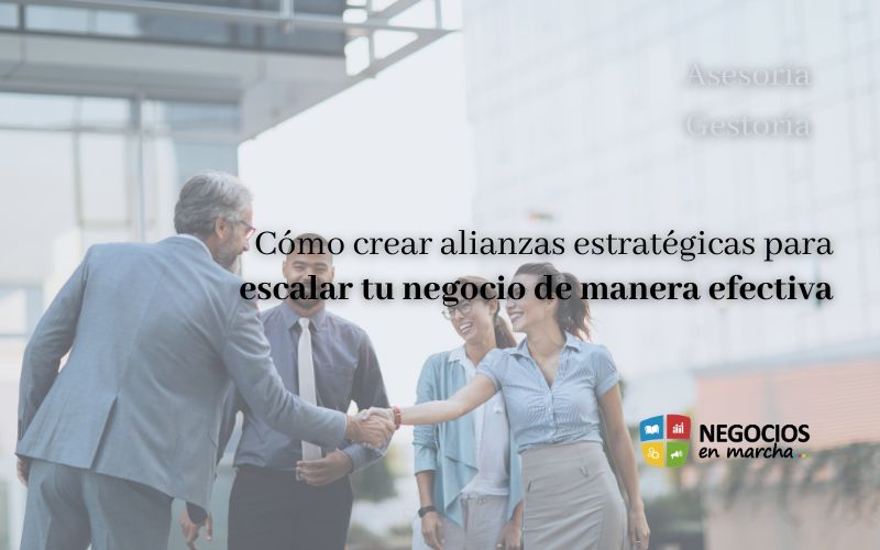 Cómo crear alianzas estratégicas para escalar tu negocio de manera efectiva