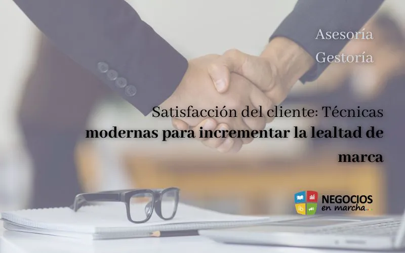 Satisfacción del cliente: Técnicas modernas para incrementar la lealtad de marca