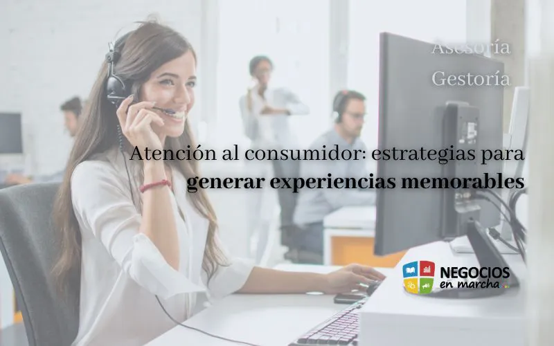 Atención al consumidor: estrategias para generar experiencias memorables