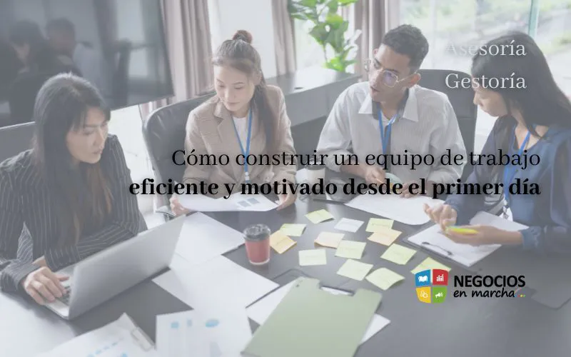 Cómo construir un equipo de trabajo eficiente y motivado desde el primer día